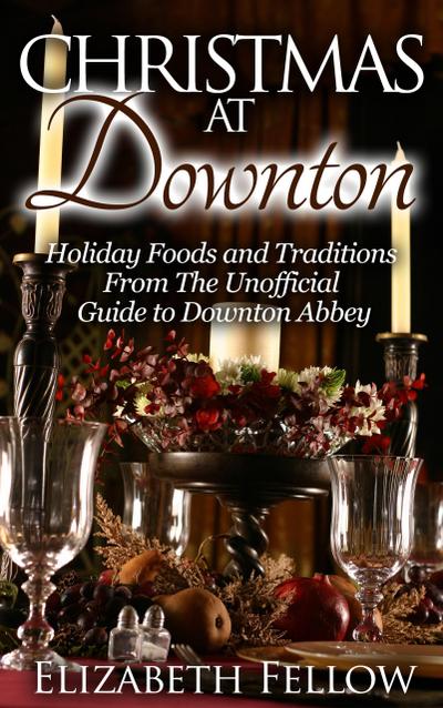 Christmas at Downton: Holiday Foods and Traditions From The Unofficial Guide to Downton Abbey (Downton Abbey Books)