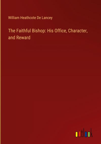 The Faithful Bishop: His Office, Character, and Reward
