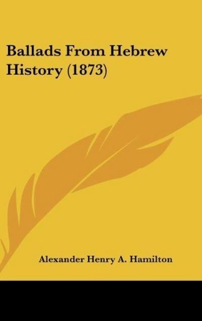 Ballads From Hebrew History (1873) - Alexander Henry A. Hamilton
