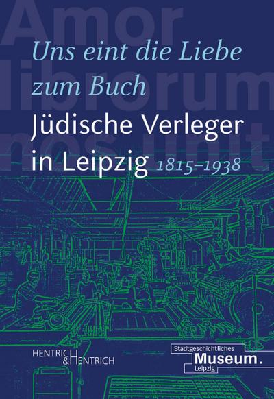 "Uns eint die Liebe zum Buch". Jüdische Verleger in Leipzig (1815-1938)