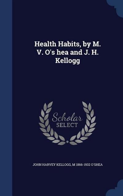 Health Habits, by M. V. O’s hea and J. H. Kellogg