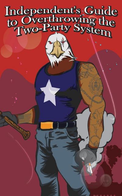 Independent’s Guide to Overthrowing the Two-Party System