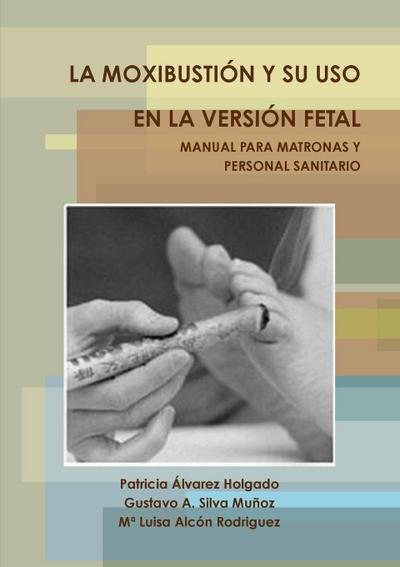 LA MOXIBUSTIÓN Y SU USO EN LA VERSIÓN FETAL. MANUAL PARA MATRONAS Y PERSONAL SANITARIO.