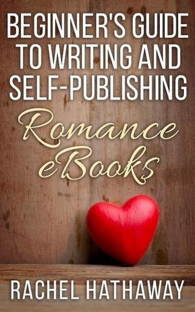 Beginner’s Guide to Writing and Self-Publishing Romance eBooks (New Romance Writer Series)