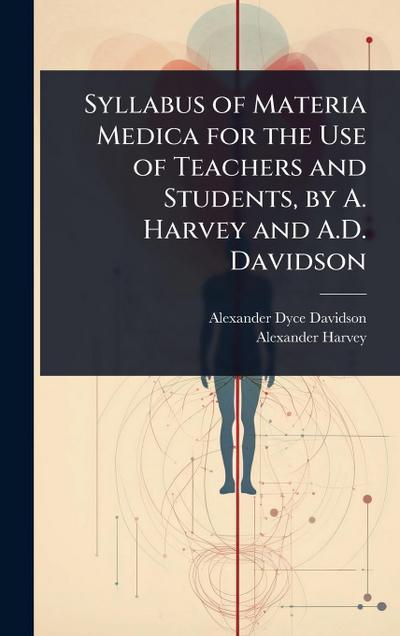 Syllabus of Materia Medica for the Use of Teachers and Students, by A. Harvey and A.D. Davidson