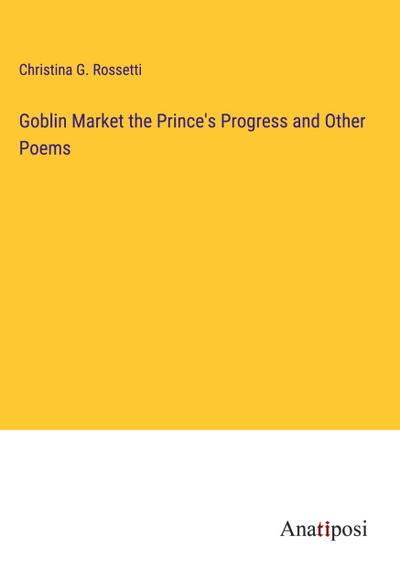 Goblin Market the Prince’s Progress and Other Poems