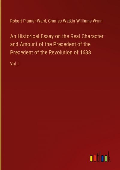 An Historical Essay on the Real Character and Amount of the Precedent of the Precedent of the Revolution of 1688