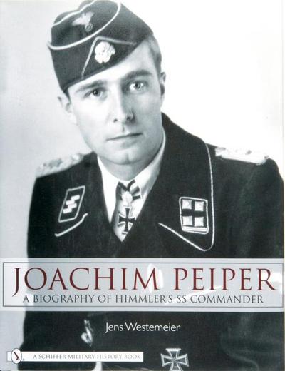 Joachim Peiper: A New Biography of Himmler’s SS Commander