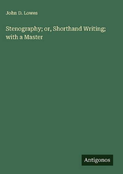 Stenography; or, Shorthand Writing; with a Master