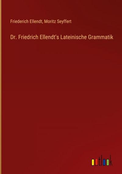 Dr. Friedrich Ellendt’s Lateinische Grammatik