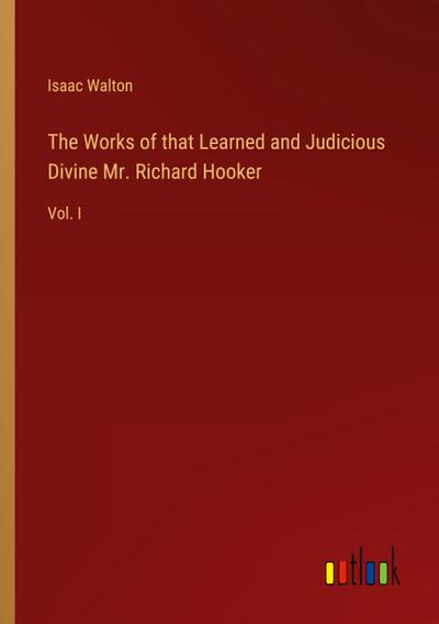 The Works of that Learned and Judicious Divine Mr. Richard Hooker