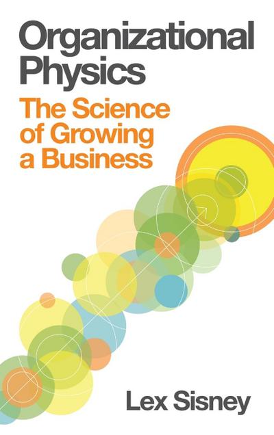 Sisney, L: Organizational Physics - The Science of Growing a