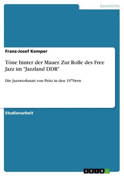 Töne hinter der Mauer. Zur Rolle des Free Jazz im "Jazzland DDR"
