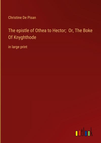 The epistle of Othea to Hector;  Or, The Boke Of Knyghthode