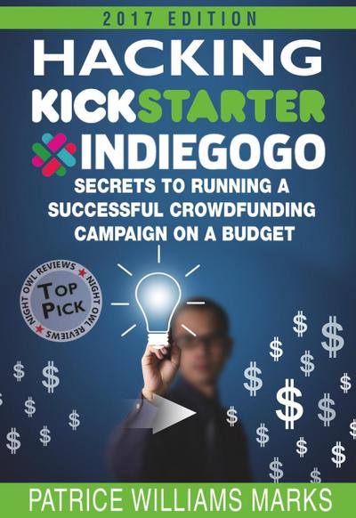 Hacking Kickstarter, Indiegogo: How to Raise Big Bucks in 30 Days: Secrets to Running a Successful Crowdfunding Campaign on a Budget (2018 Edition)