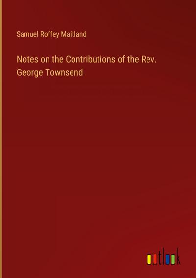 Notes on the Contributions of the Rev. George Townsend