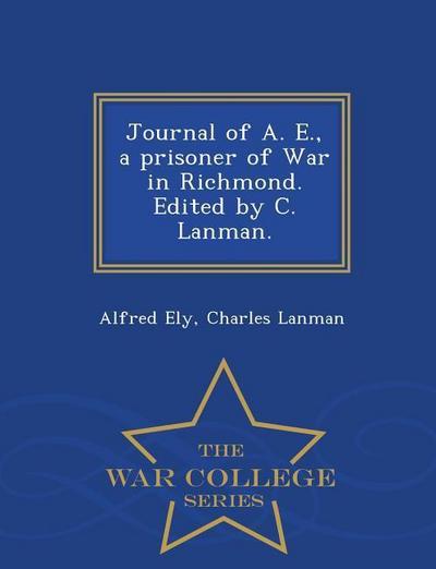 Journal of A. E., a Prisoner of War in Richmond. Edited by C. Lanman. - War College Series