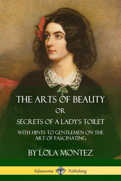 The Arts of Beauty, Or, Secrets of a Lady’s Toilet