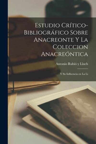 Estudio Crítico-bibliográfico Sobre Anacreonte y la Coleccion Anacreóntica: Y su Influencia en la Li