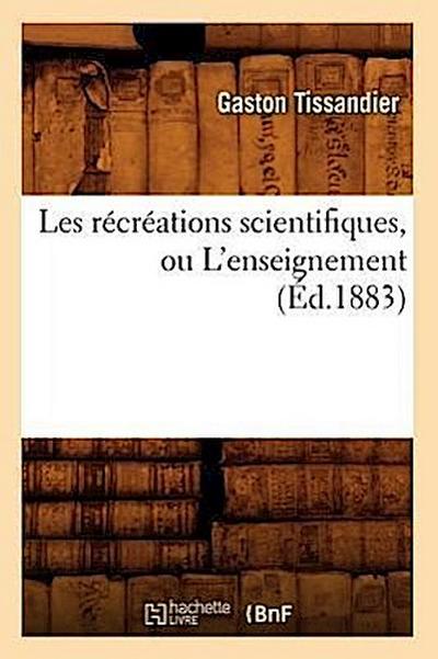 Les Récréations Scientifiques, Ou l’Enseignement (Éd.1883)