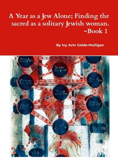 A Year as a Jew Alone; Finding the sacred as a solitary Jewish woman.