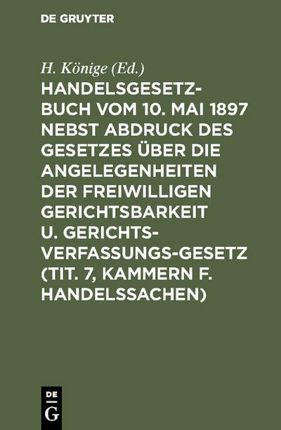 Handelsgesetzbuch vom 10.Mai 1897 :nebst Abdruck des Gesetzes über die Angelegenheiten der freiwilligen Gerichtsbarkeit u.Gerichtsverfassungsgesetz (Tit.7, Kammern f.Handelssachen) ; Verglichen mit d.Allg.Deutschen Handelsgesetzbuch, dem...