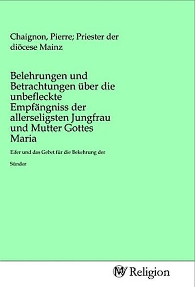 Belehrungen und Betrachtungen über die unbefleckte Empfängniss der allerseligsten Jungfrau und Mutter Gottes Maria