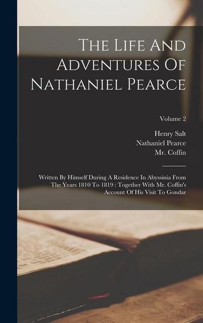 The Life And Adventures Of Nathaniel Pearce: Written By Himself During A Residence In Abyssinia From The Years 1810 To 1819: Together With Mr. Coffin’