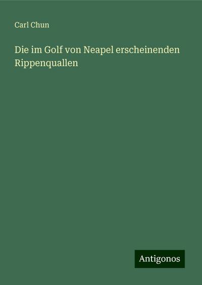 Chun, C: Die im Golf von Neapel erscheinenden Rippenquallen