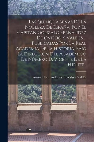Las Quinquagenas De La Nobleza De España, Por El Capitan Gonzalo Fernandez De Oviedo Y Valdés ... Publicadas Por La Real Academia De La Historia, Bajo