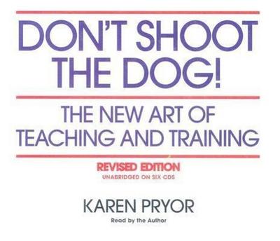 Don’t Shoot the Dog!: The New Art of Teaching and Training