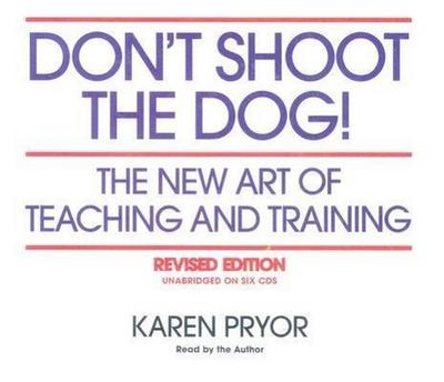Don't Shoot the Dog!: The New Art of Teaching and Training - Karen Pryor