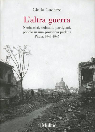 L’ altra guerra. Neofascisti, tedeschi, partigiani, popolo in una provincia padana. Pavia 1943-1945