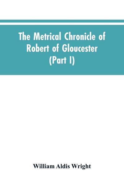 The metrical chronicle of Robert of Gloucester (Part I)