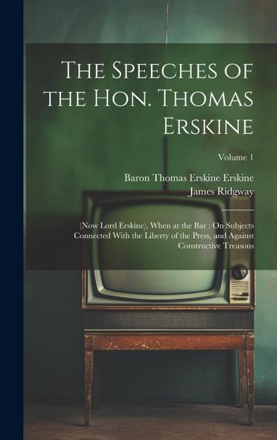 The Speeches of the Hon. Thomas Erskine: (Now Lord Erskine), When at the Bar: On Subjects Connected With the Liberty of the Press, and Against Constru