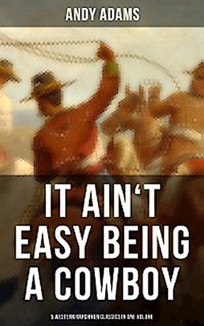 It Ain’t Easy Being A Cowboy – 5 Western Ranchmen Classics in One Volume