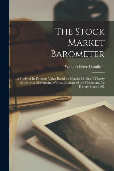 The Stock Market Barometer: A Study of its Forecast Value Based on Charles H. Dow’s Theory of the Price Movement. With an Analysis of the Market a