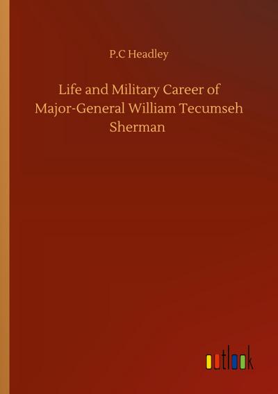 Life and Military Career of Major-General William Tecumseh Sherman