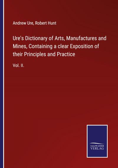Ure’s Dictionary of Arts, Manufactures and Mines, Containing a clear Exposition of their Principles and Practice