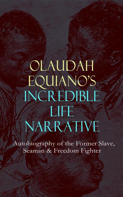OLAUDAH EQUIANO’S INCREDIBLE LIFE NARRATIVE - Autobiography of the Former Slave, Seaman & Freedom Fighter