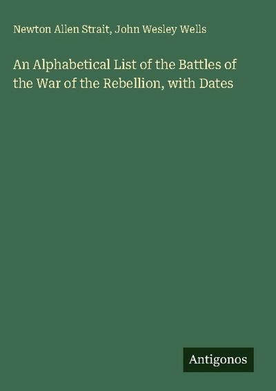 An Alphabetical List of the Battles of the War of the Rebellion, with Dates