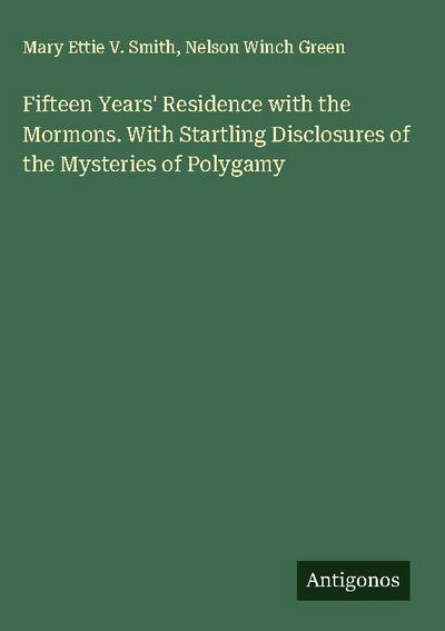 Fifteen Years’ Residence with the Mormons. With Startling Disclosures of the Mysteries of Polygamy