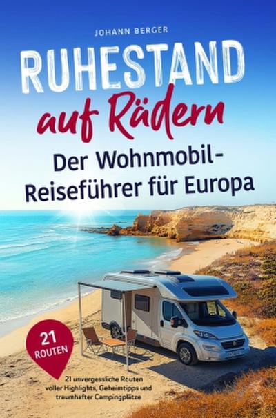 Ruhestand auf Rädern: Der Wohnmobil-Reiseführer für Europa - 21 unvergessliche Routen voller Highlights, Geheimtipps und traumhafter Campingplätze