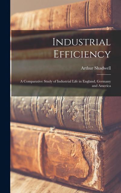 Industrial Efficiency: A Comparative Study of Industrial Life in England, Germany and America