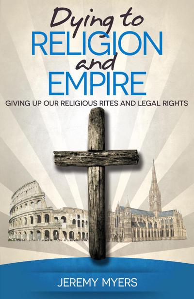 Dying to Religion and Empire: Giving up Our Religious Rites and Legal Rights (Close Your Church for Good, #3)