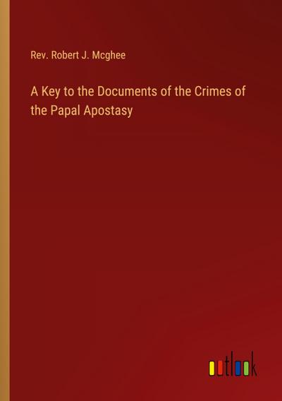 A Key to the Documents of the Crimes of the Papal Apostasy