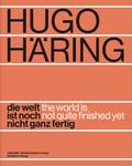 Hugo Häring. Die Welt ist noch nicht ganz fertig
