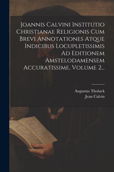 Joannis Calvini Institutio Christianae Religionis Cum Brevi Annotationes Atque Indicibus Locupletissimis Ad Editionem Amstelodamensem Accuratissime, V