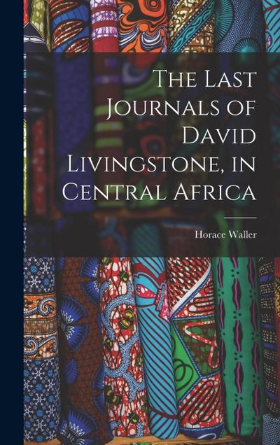 The Last Journals of David Livingstone, in Central Africa