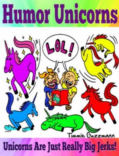 Humor Unicorns: Unicorns Are Just Really Big Jerks!